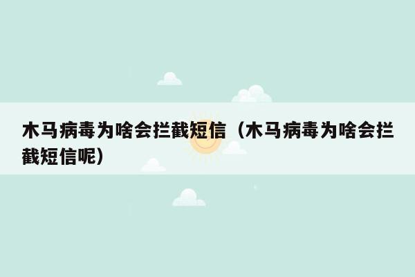 木马病毒为啥会拦截短信（木马病毒为啥会拦截短信呢）