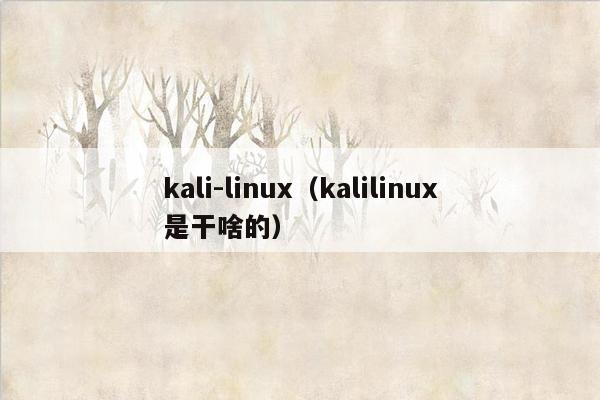 kali-linux（kalilinux是干啥的）