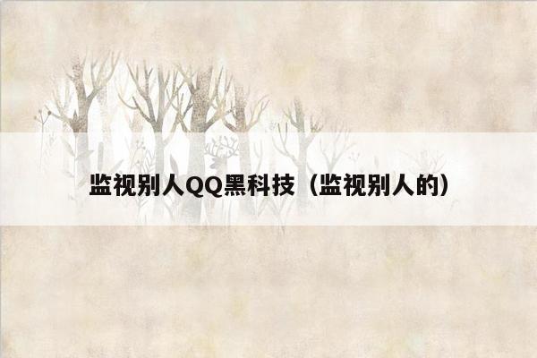 监视别人QQ黑科技（监视别人的）