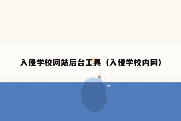 入侵学校网站后台工具（入侵学校内网）