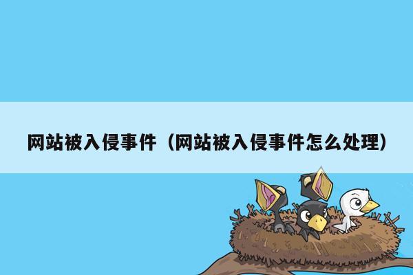 网站被入侵事件（网站被入侵事件怎么处理）