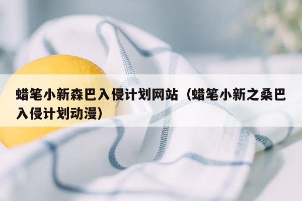 蜡笔小新森巴入侵计划网站（蜡笔小新之桑巴入侵计划动漫）