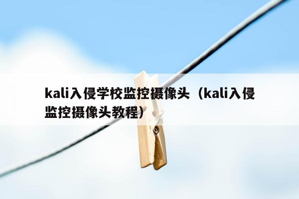 kali入侵学校监控摄像头（kali入侵监控摄像头教程）