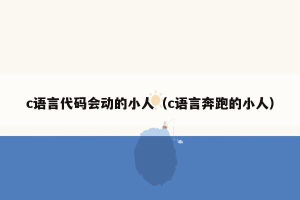 c语言代码会动的小人（c语言奔跑的小人）