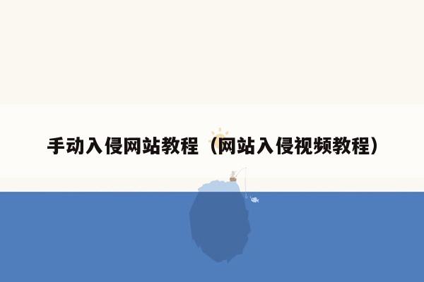 手动入侵网站教程（网站入侵视频教程）