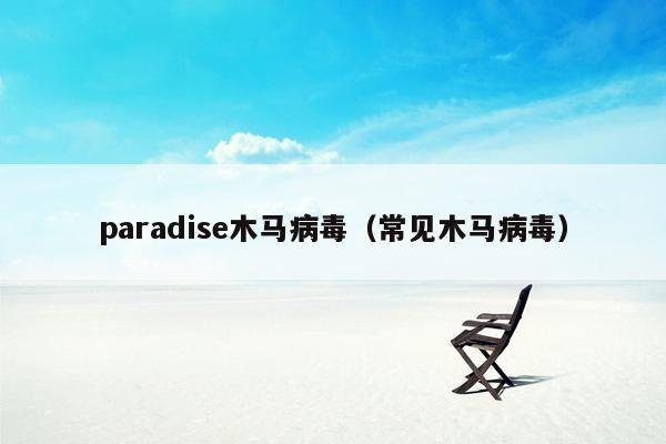 paradise木马病毒（常见木马病毒）