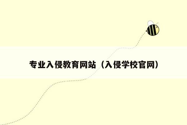 专业入侵教育网站（入侵学校官网）