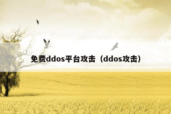 免费ddos平台攻击（ddos攻击）