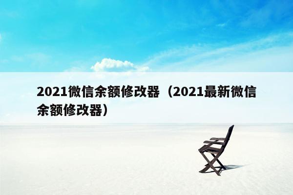 2021微信余额修改器（2021最新微信余额修改器）