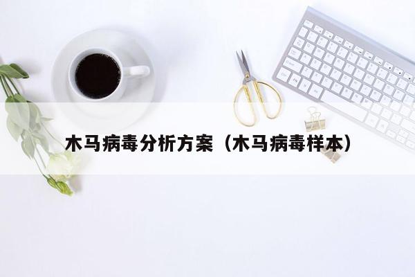 木马病毒分析方案（木马病毒样本）