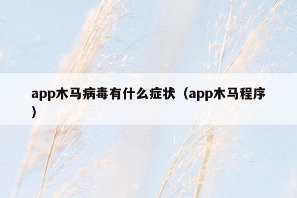 app木马病毒有什么症状（app木马程序）