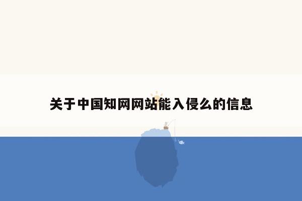 关于中国知网网站能入侵么的信息