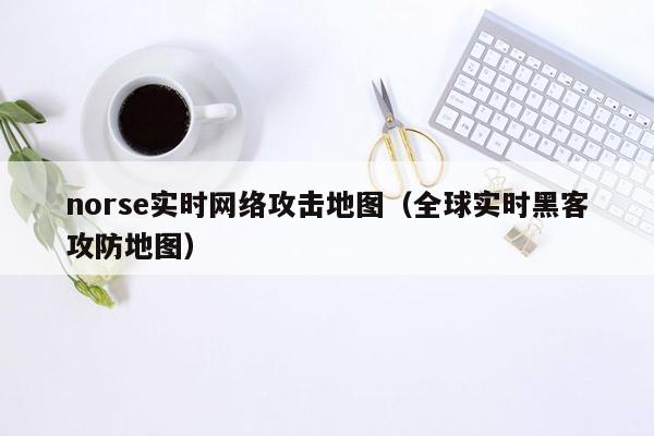 norse实时网络攻击地图（全球实时黑客攻防地图）