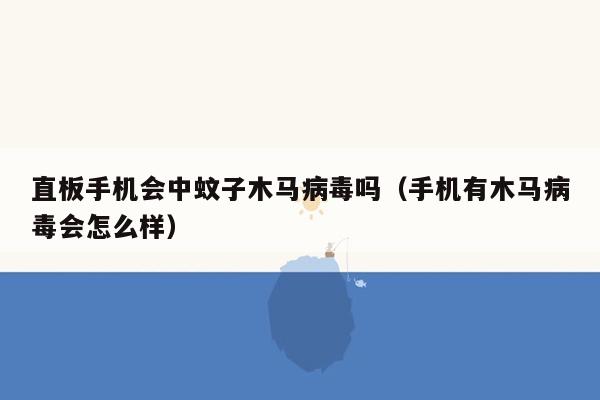 直板手机会中蚊子木马病毒吗（手机有木马病毒会怎么样）