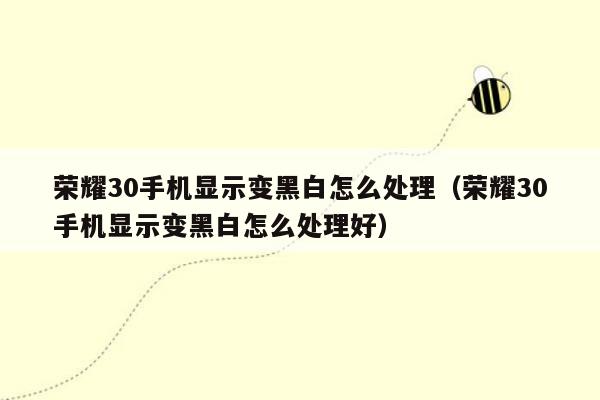 荣耀30手机显示变黑白怎么处理（荣耀30手机显示变黑白怎么处理好）