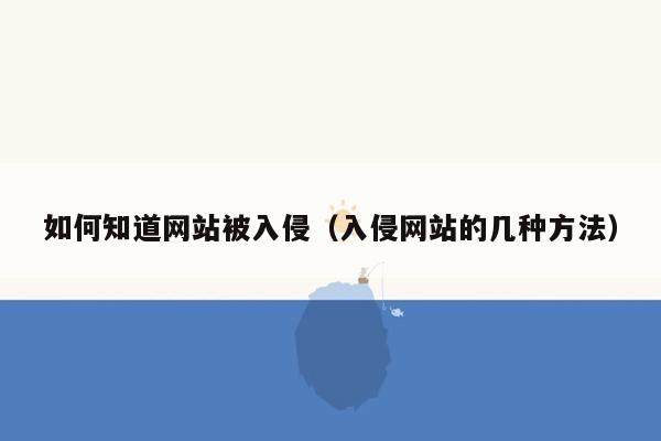 如何知道网站被入侵（入侵网站的几种方法）