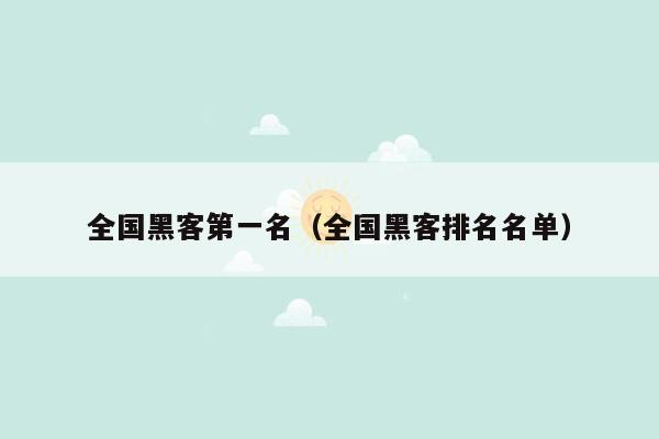 全国黑客第一名（全国黑客排名名单）