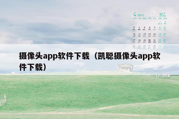 摄像头app软件下载（凯聪摄像头app软件下载）