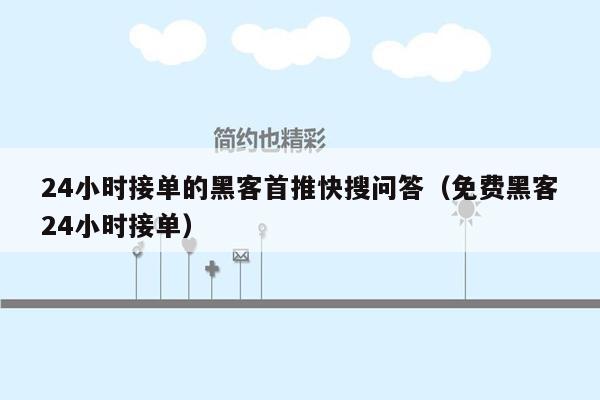 24小时接单的黑客首推快搜问答（免费黑客24小时接单）