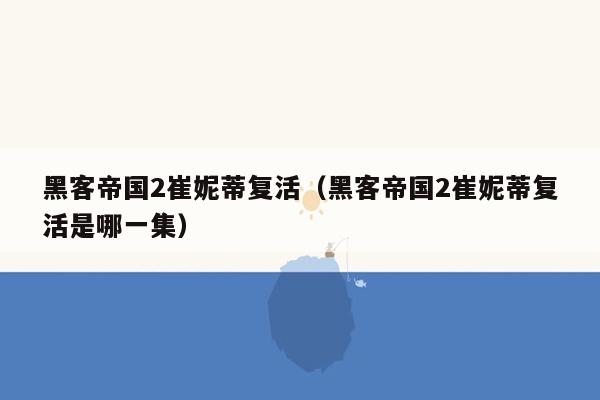 黑客帝国2崔妮蒂复活（黑客帝国2崔妮蒂复活是哪一集）