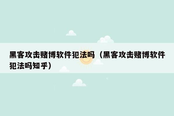 黑客攻击赌博软件犯法吗（黑客攻击赌博软件犯法吗知乎）