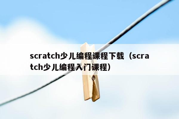 scratch少儿编程课程下载（scratch少儿编程入门课程）