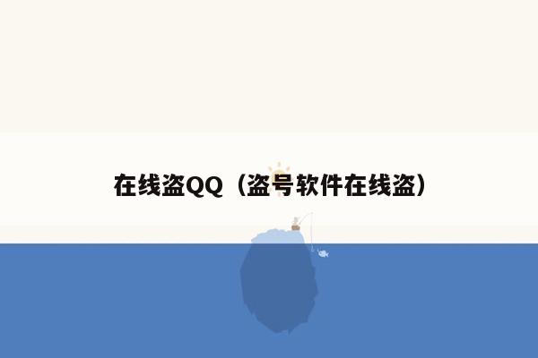 在线盗QQ（盗号软件在线盗）