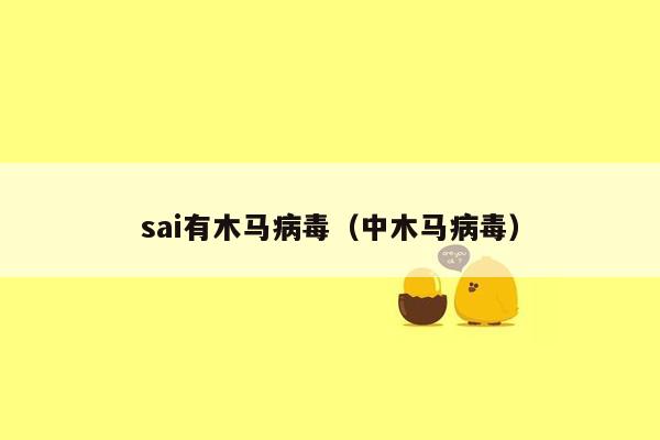 sai有木马病毒（中木马病毒）