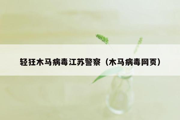 轻狂木马病毒江苏警察（木马病毒网页）