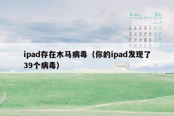 ipad存在木马病毒（你的ipad发现了39个病毒）