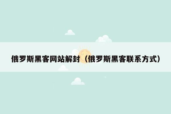 俄罗斯黑客网站解封（俄罗斯黑客联系方式）