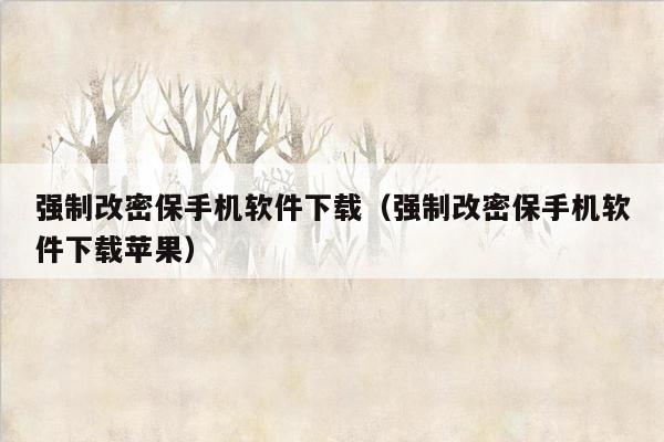 强制改密保手机软件下载（强制改密保手机软件下载苹果）