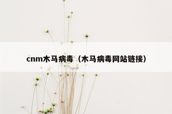 cnm木马病毒（木马病毒网站链接）