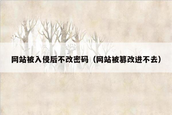 网站被入侵后不改密码（网站被篡改进不去）