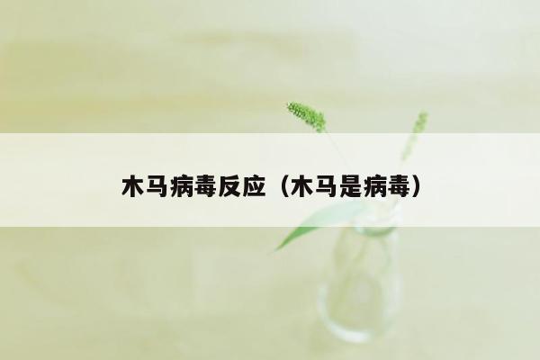 木马病毒反应（木马是病毒）