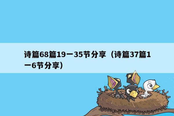 诗篇68篇19一35节分享（诗篇37篇1一6节分享）