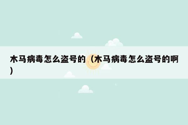 木马病毒怎么盗号的（木马病毒怎么盗号的啊）