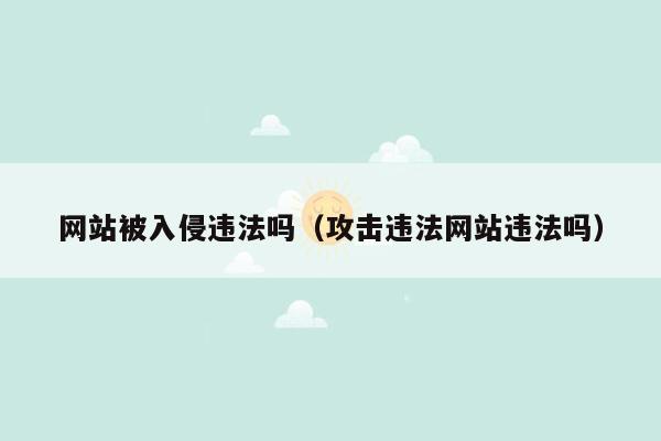 网站被入侵违法吗（攻击违法网站违法吗）