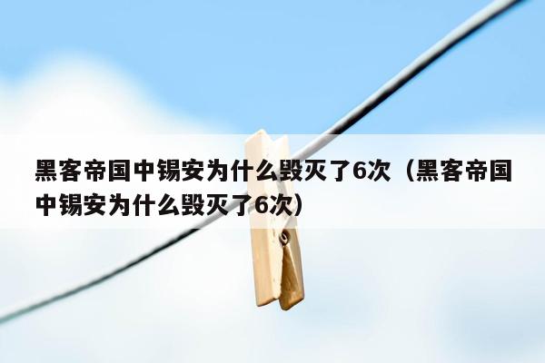 黑客帝国中锡安为什么毁灭了6次（黑客帝国中锡安为什么毁灭了6次）