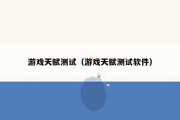 游戏天赋测试（游戏天赋测试软件）