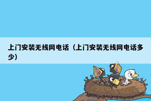 上门安装无线网电话（上门安装无线网电话多少）