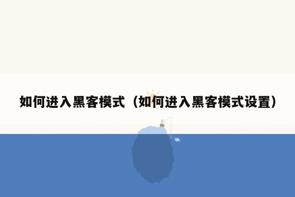 如何进入黑客模式（如何进入黑客模式设置）