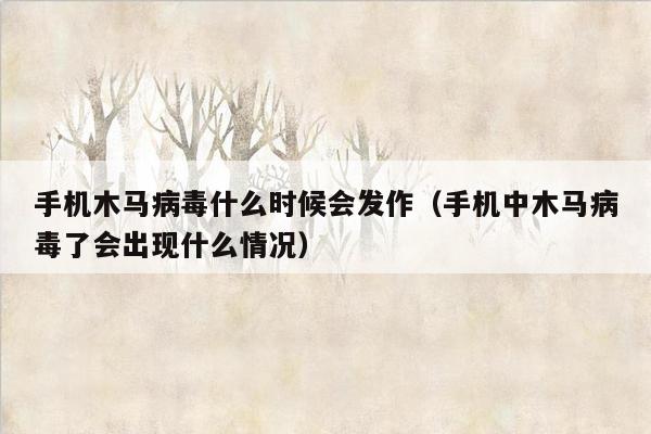 手机木马病毒什么时候会发作（手机中木马病毒了会出现什么情况）