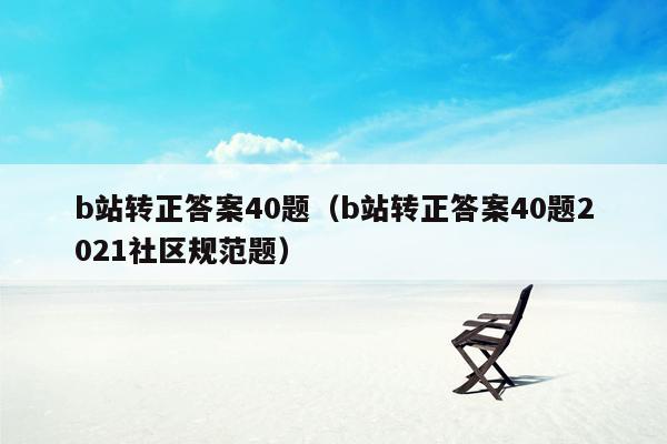 b站转正答案40题（b站转正答案40题2021社区规范题）