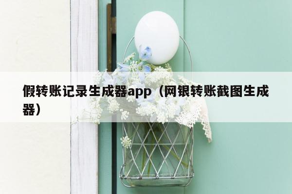 假转账记录生成器app（网银转账截图生成器）