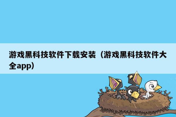 游戏黑科技软件下载安装（游戏黑科技软件大全app）