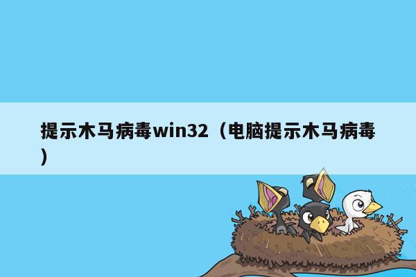 提示木马病毒win32（电脑提示木马病毒）