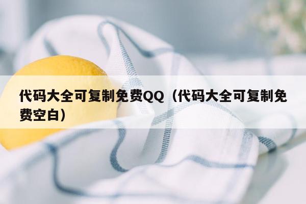 代码大全可复制免费QQ（代码大全可复制免费空白）