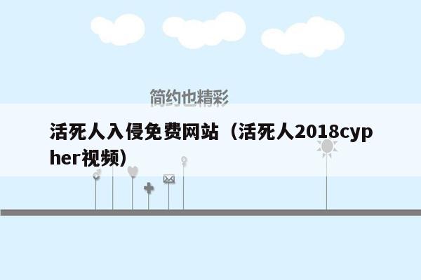 活死人入侵免费网站（活死人2018cypher视频）