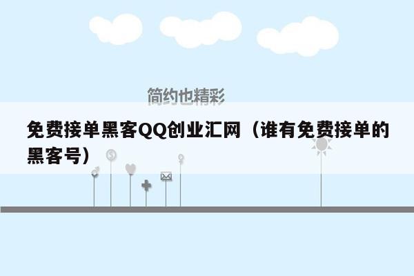 免费接单黑客QQ创业汇网（谁有免费接单的黑客号）